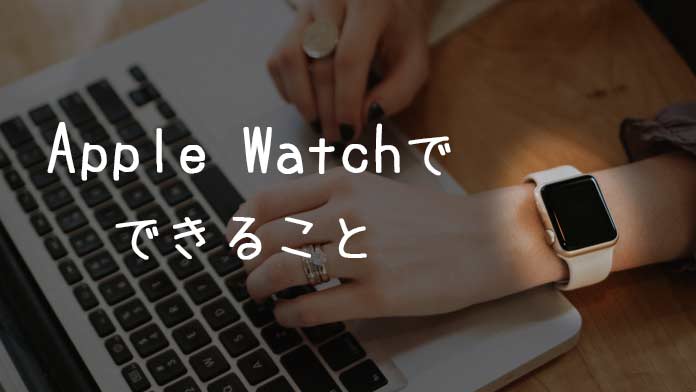 Apple Watchにできること～iPhoneを使いこなす方法とは